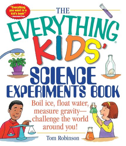 The Everything Kids' Science Experiments Book: Boil Ice, Float Water, Measure Gravity-Challenge the